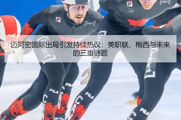 迈阿密国际出局引发持续热议：美职联、梅西与未来的三重谜题
